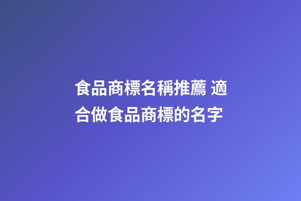 食品商標名稱推薦 適合做食品商標的名字-第1張-商標起名-玄機派